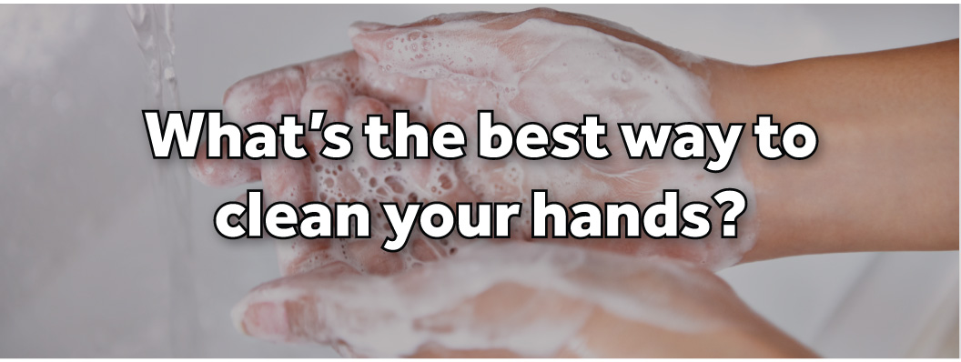 What's the best way to clean your hands?