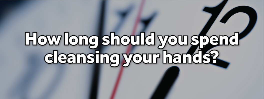 How long should you spend cleansing your hands?