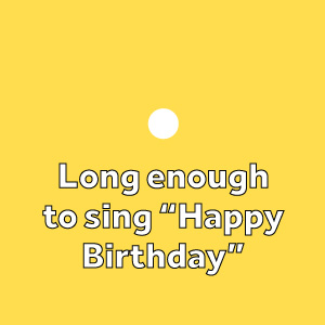 Long enough to sing Happy Birthday